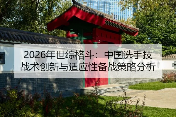 2026年世综格斗：中国选手技战术创新与适应性备战策略分析